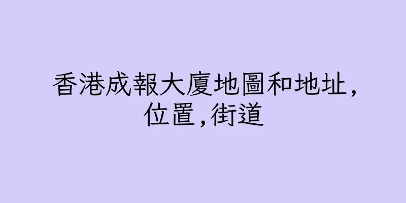 香港成報大廈地圖和地址,位置,街道
