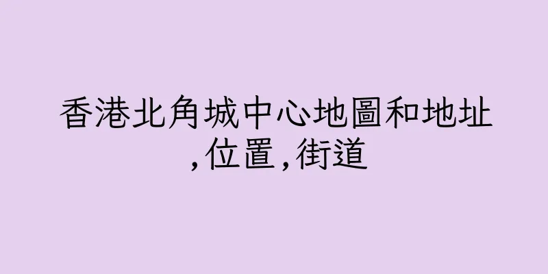 香港北角城中心地圖和地址,位置,街道