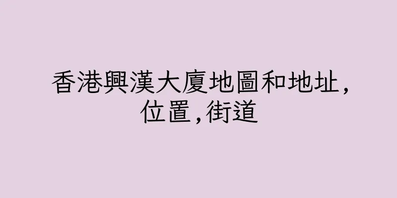香港興漢大廈地圖和地址,位置,街道