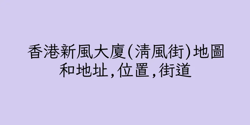 香港新風大廈(清風街)地圖和地址,位置,街道
