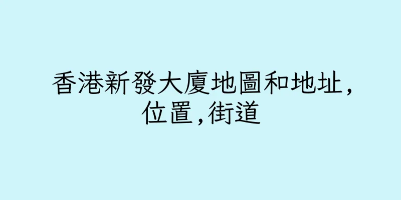香港新發大廈地圖和地址,位置,街道