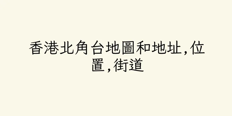 香港北角台地圖和地址,位置,街道