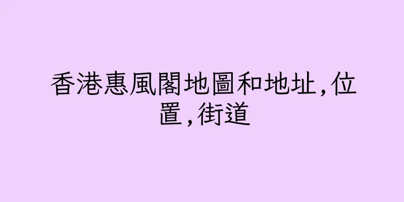 香港惠風閣地圖和地址,位置,街道