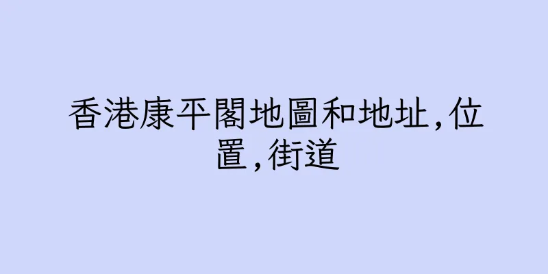 香港康平閣地圖和地址,位置,街道