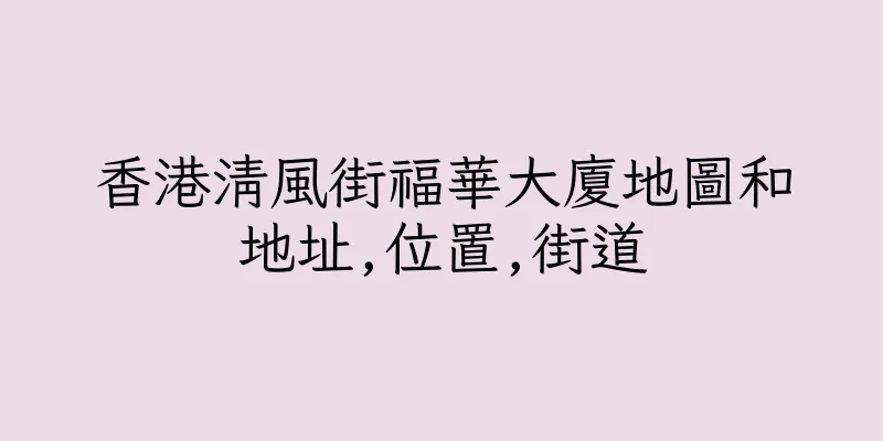香港清風街福華大廈地圖和地址,位置,街道