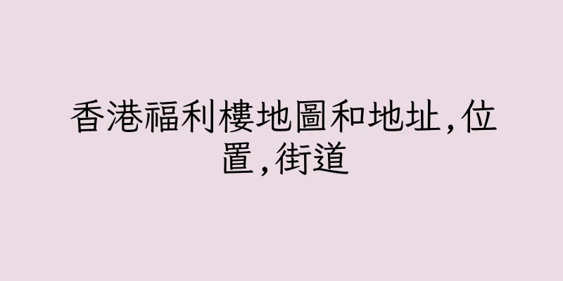 香港福利樓地圖和地址,位置,街道