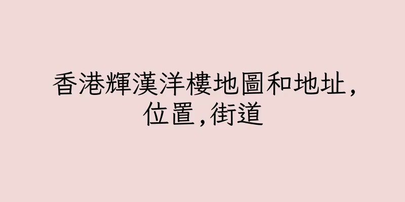 香港輝漢洋樓地圖和地址,位置,街道