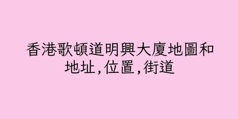 香港歌頓道明興大廈地圖和地址,位置,街道