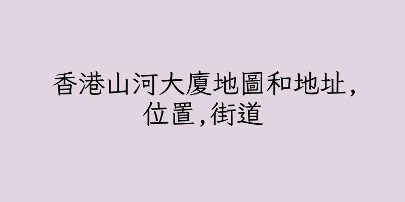 香港山河大廈地圖和地址,位置,街道