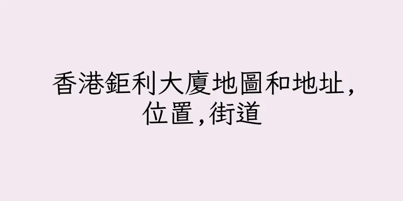 香港鉅利大廈地圖和地址,位置,街道