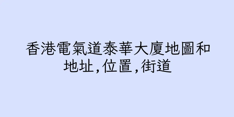 香港電氣道泰華大廈地圖和地址,位置,街道