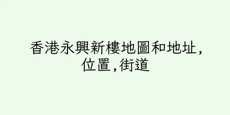 香港永興新樓地圖和地址,位置,街道