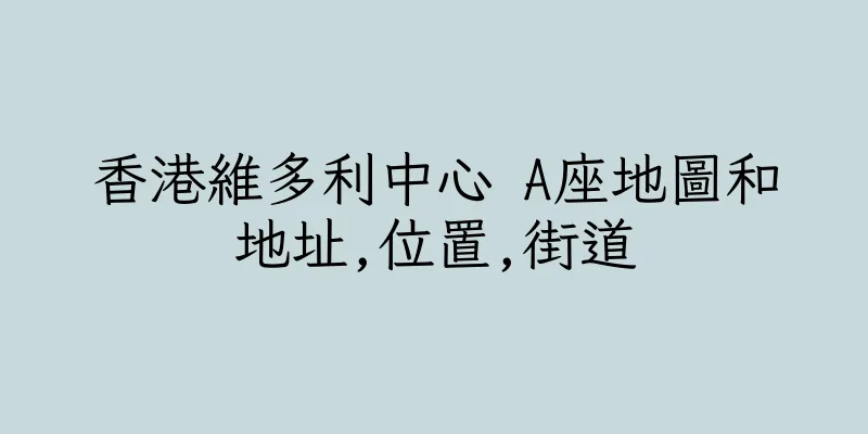 香港維多利中心 A座地圖和地址,位置,街道