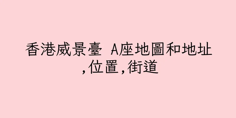香港威景臺 A座地圖和地址,位置,街道