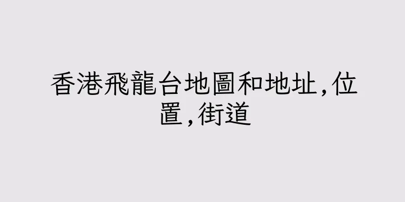 香港飛龍台地圖和地址,位置,街道