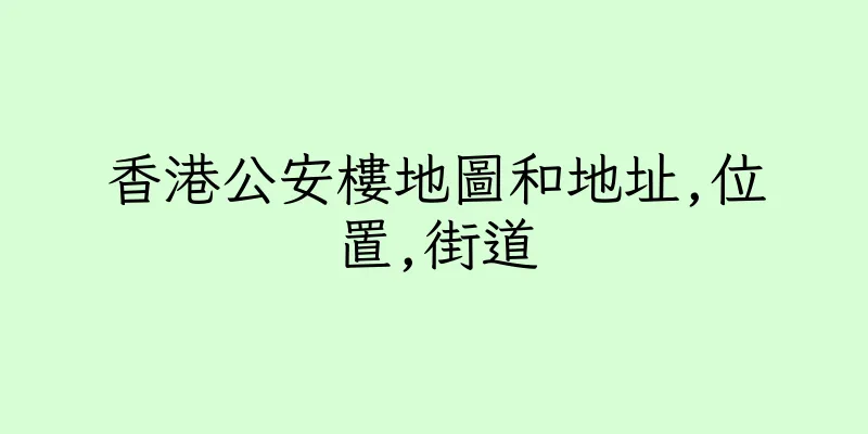香港公安樓地圖和地址,位置,街道