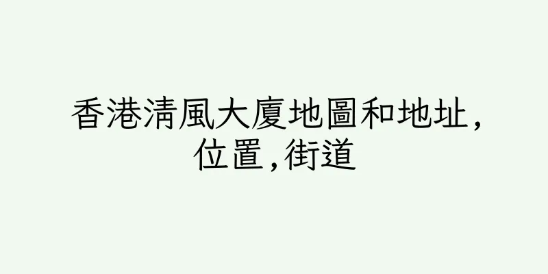 香港清風大廈地圖和地址,位置,街道