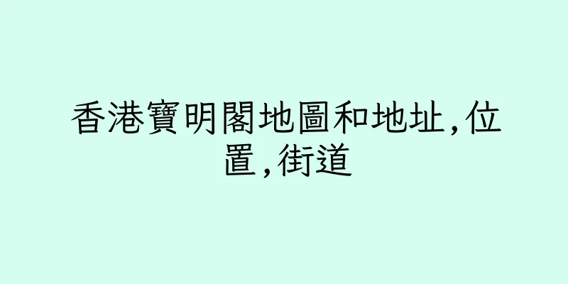 香港寶明閣地圖和地址,位置,街道