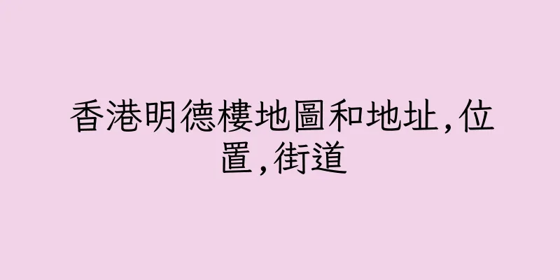 香港明德樓地圖和地址,位置,街道