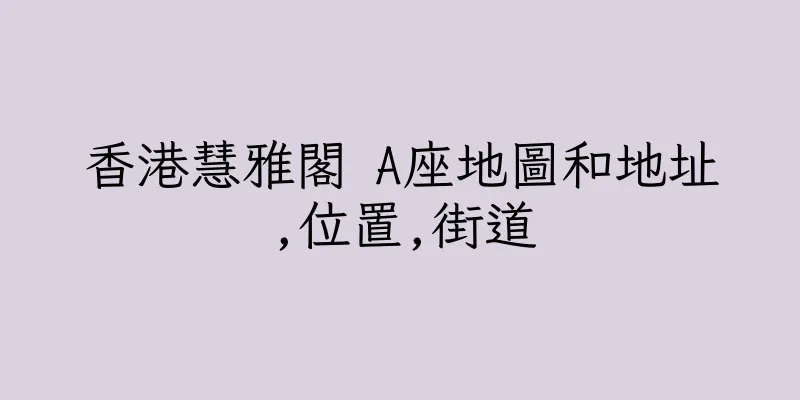 香港慧雅閣 A座地圖和地址,位置,街道