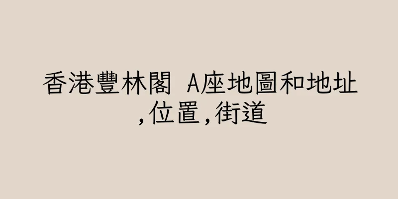 香港豐林閣 A座地圖和地址,位置,街道
