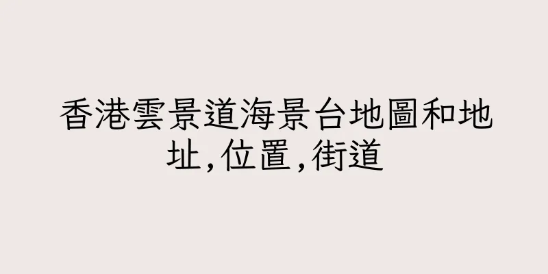 香港雲景道海景台地圖和地址,位置,街道