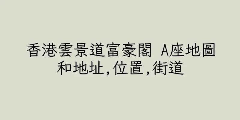 香港雲景道富豪閣 A座地圖和地址,位置,街道