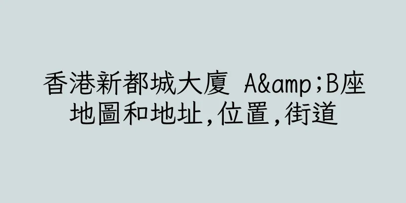 香港新都城大廈 A&B座地圖和地址,位置,街道