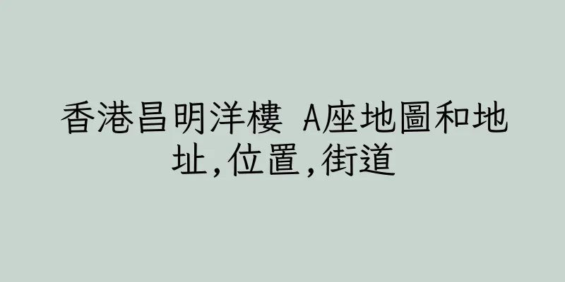香港昌明洋樓 A座地圖和地址,位置,街道