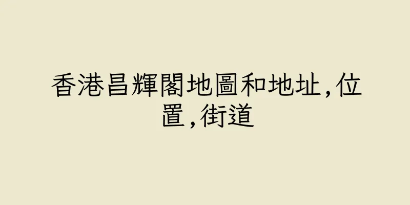 香港昌輝閣地圖和地址,位置,街道