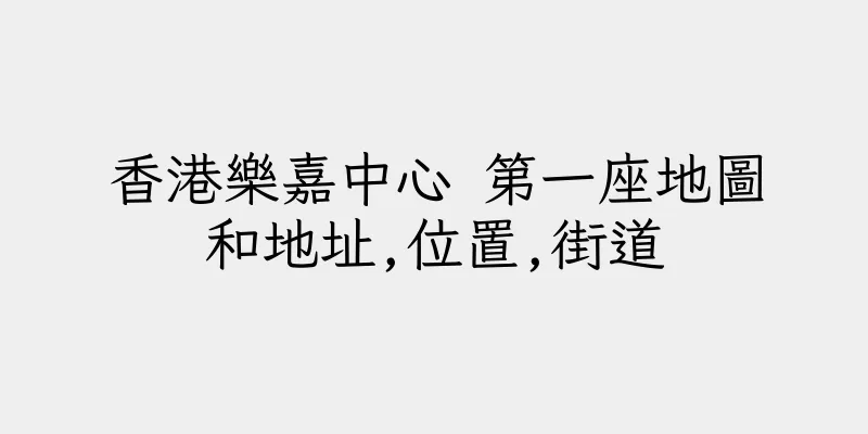 香港樂嘉中心 第一座地圖和地址,位置,街道