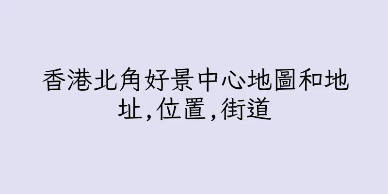 香港北角好景中心地圖和地址,位置,街道