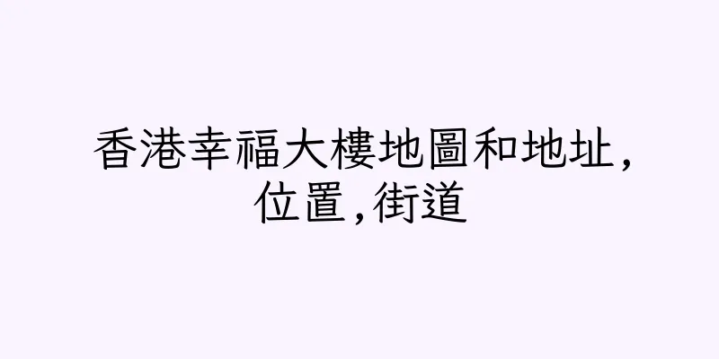 香港幸福大樓地圖和地址,位置,街道