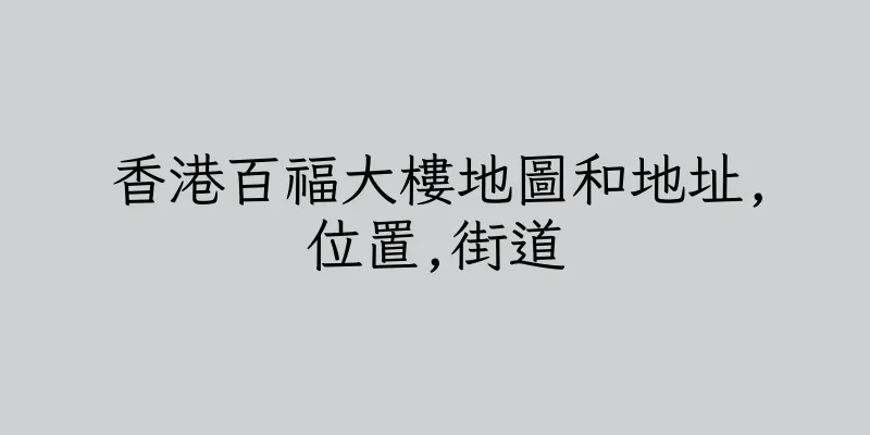 香港百福大樓地圖和地址,位置,街道