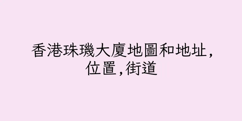 香港珠璣大廈地圖和地址,位置,街道