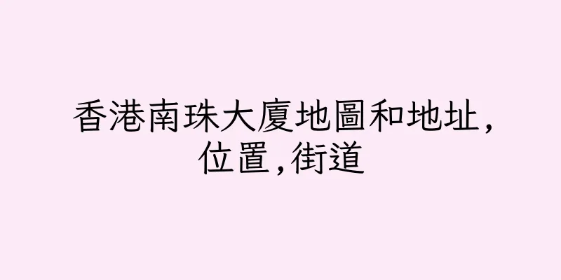 香港南珠大廈地圖和地址,位置,街道