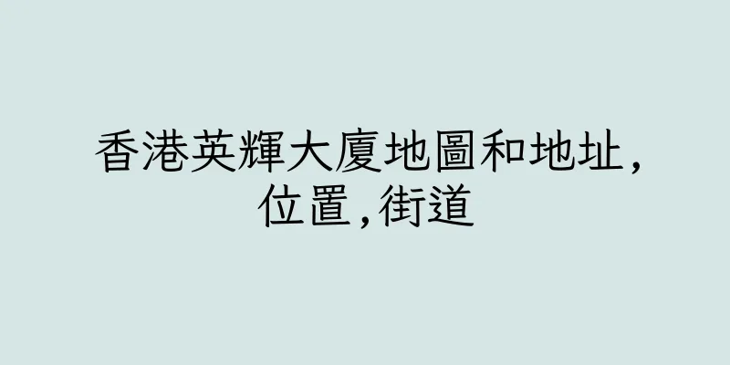 香港英輝大廈地圖和地址,位置,街道