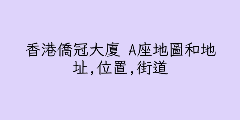 香港僑冠大廈 A座地圖和地址,位置,街道