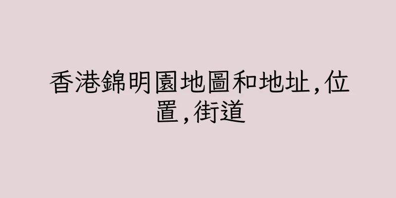 香港錦明園地圖和地址,位置,街道