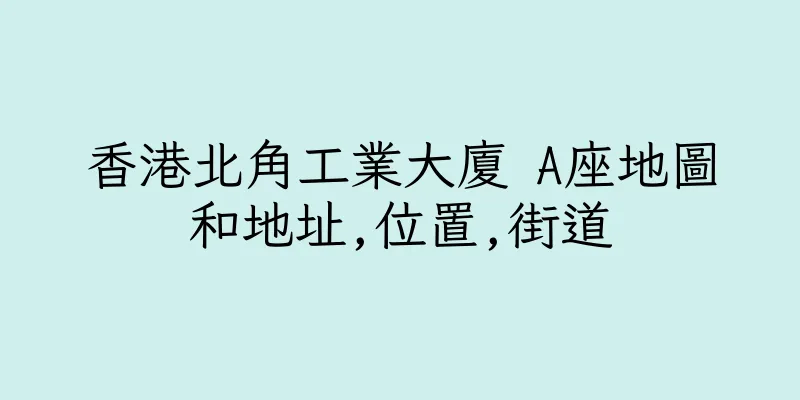 香港北角工業大廈 A座地圖和地址,位置,街道