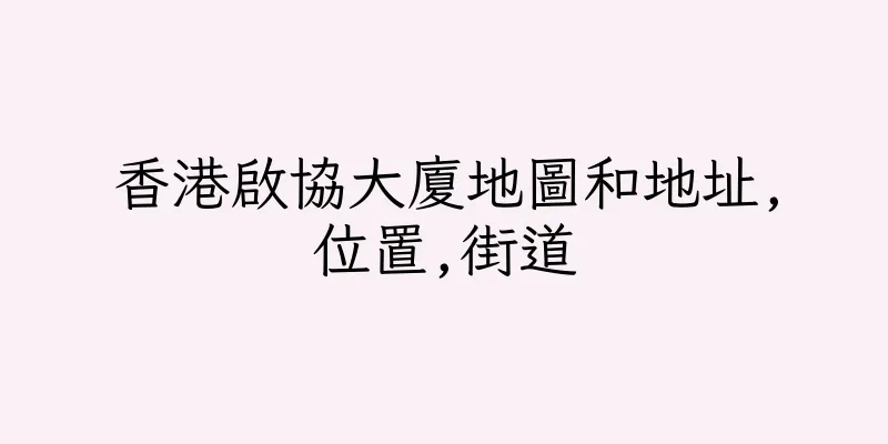 香港啟協大廈地圖和地址,位置,街道