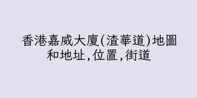 香港嘉威大廈(渣華道)地圖和地址,位置,街道