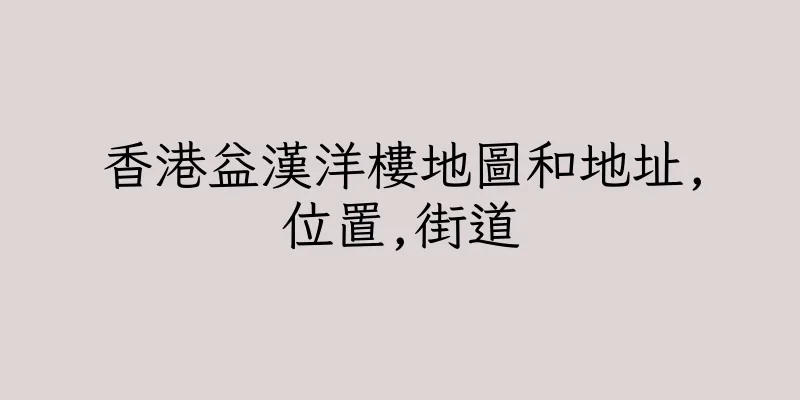 香港益漢洋樓地圖和地址,位置,街道
