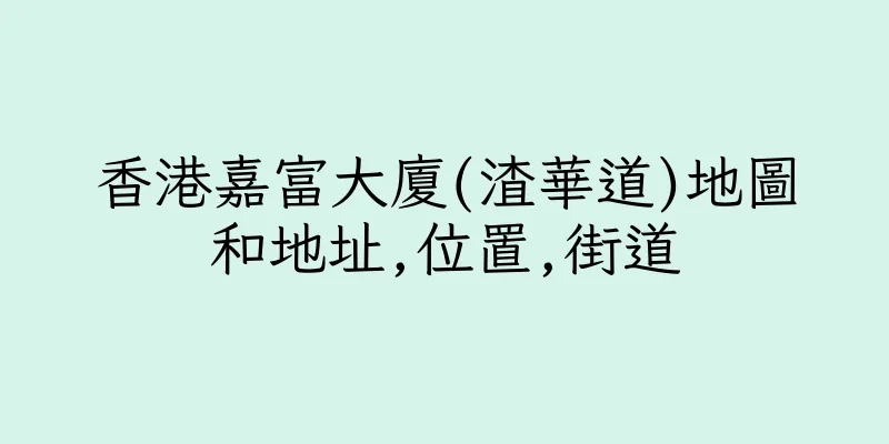 香港嘉富大廈(渣華道)地圖和地址,位置,街道