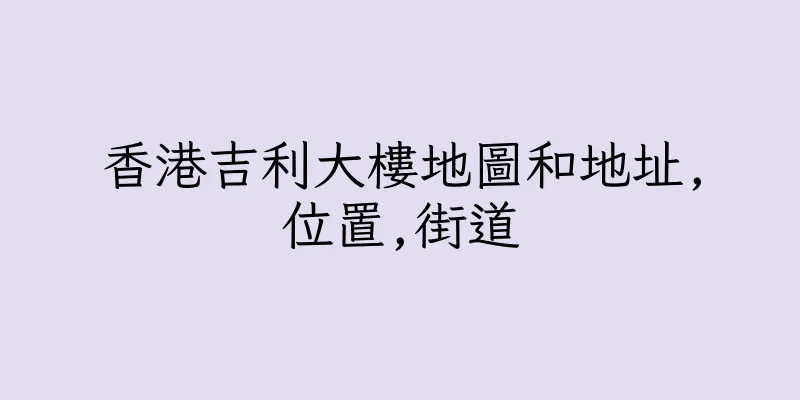 香港吉利大樓地圖和地址,位置,街道