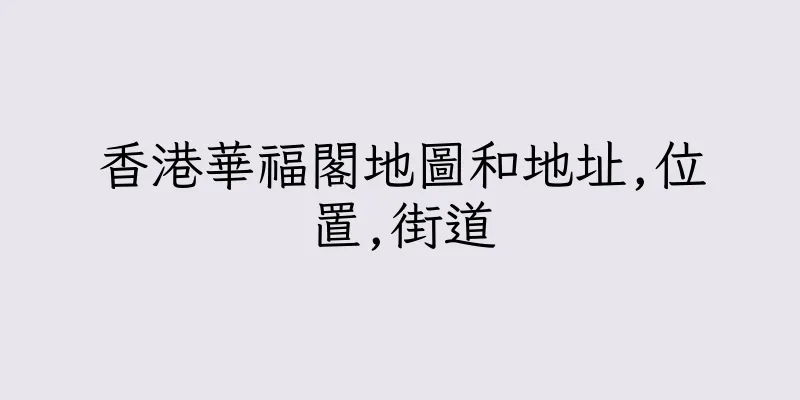 香港華福閣地圖和地址,位置,街道