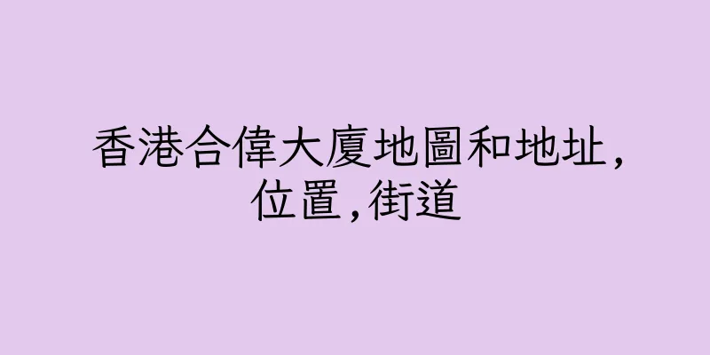 香港合偉大廈地圖和地址,位置,街道