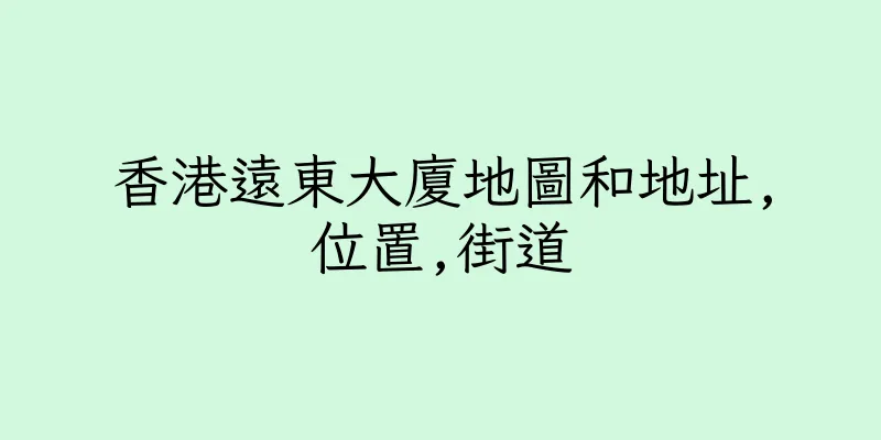 香港遠東大廈地圖和地址,位置,街道