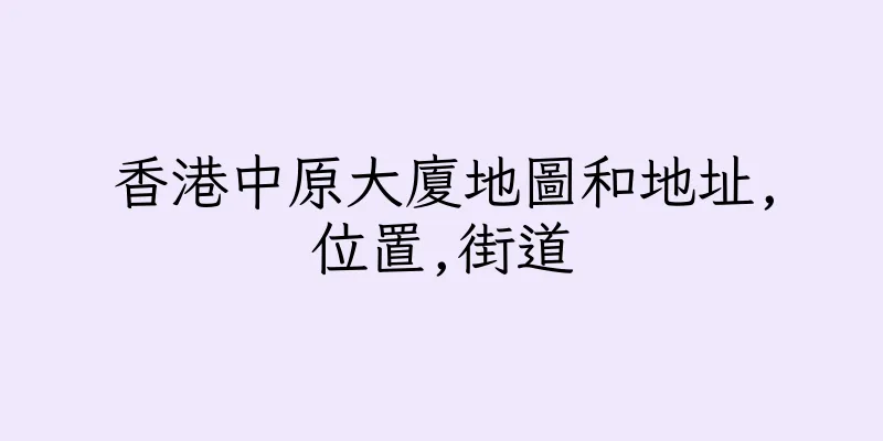 香港中原大廈地圖和地址,位置,街道