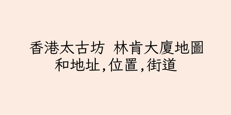 香港太古坊 林肯大廈地圖和地址,位置,街道